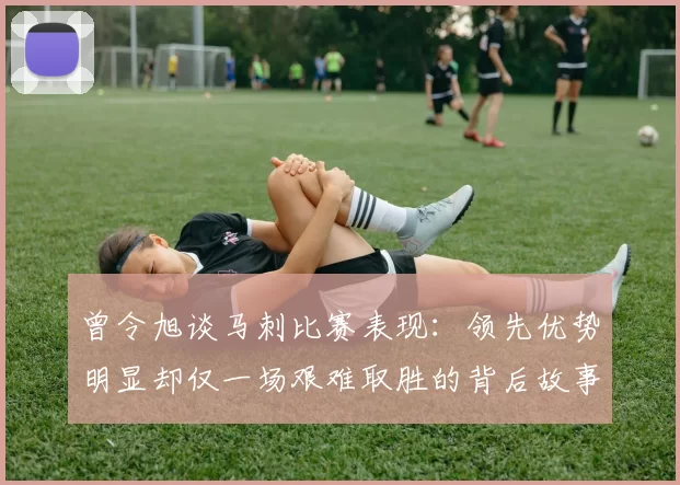 曾令旭谈马刺比赛表现：领先优势明显却仅一场艰难取胜的背后故事