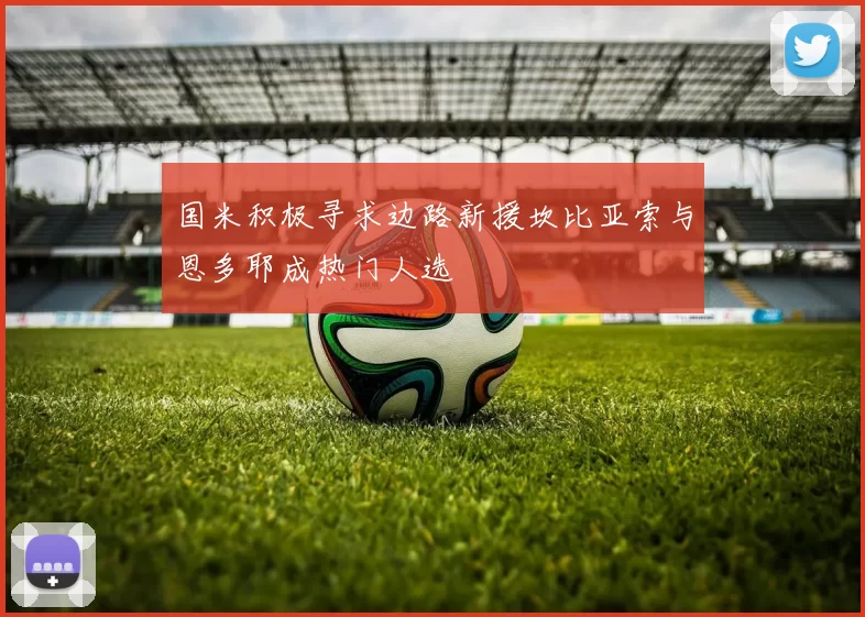 国米积极寻求边路新援坎比亚索与恩多耶成热门人选