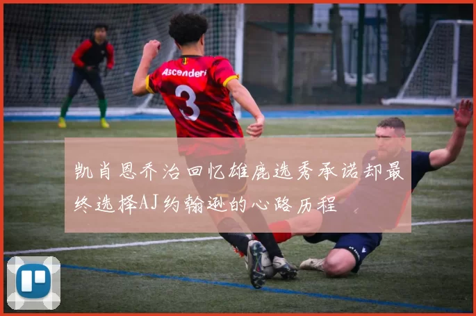 凯肖恩乔治回忆雄鹿选秀承诺却最终选择AJ约翰逊的心路历程