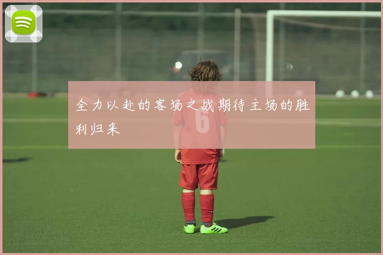 全力以赴的客场之战期待主场的胜利归来