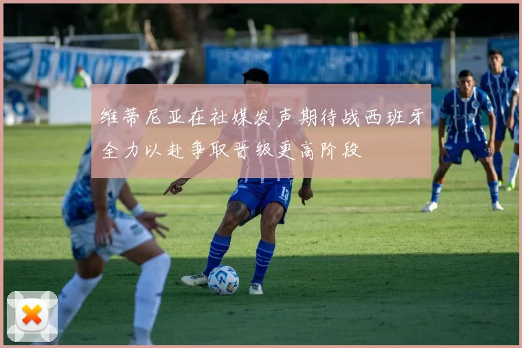 维蒂尼亚在社媒发声期待战西班牙全力以赴争取晋级更高阶段