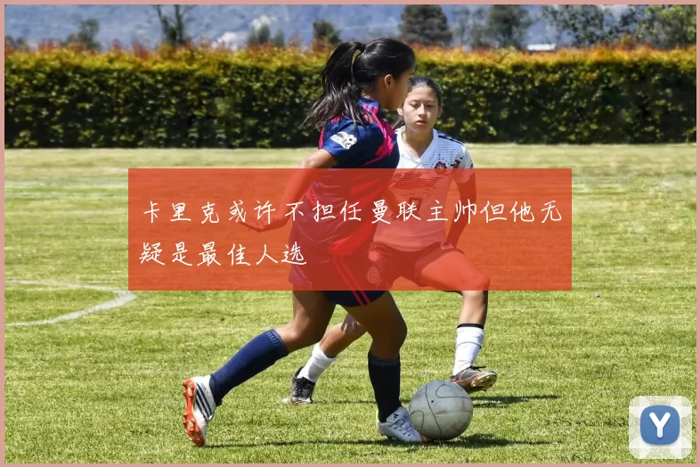卡里克或许不担任曼联主帅但他无疑是最佳人选
